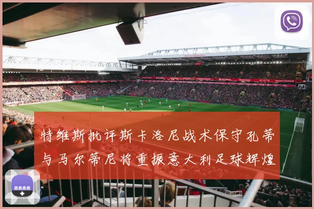 特维斯批评斯卡洛尼战术保守孔蒂与马尔蒂尼将重振意大利足球辉煌