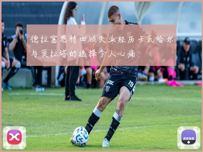 德拉富恩特回顾失业经历卡瓦哈尔与莫拉塔的选择令人心痛