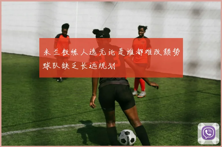 米兰教练人选无论是谁都难改颓势球队缺乏长远规划
