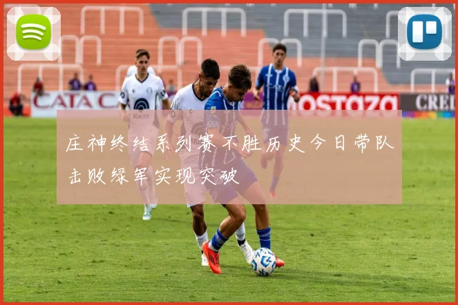 庄神终结系列赛不胜历史今日带队击败绿军实现突破