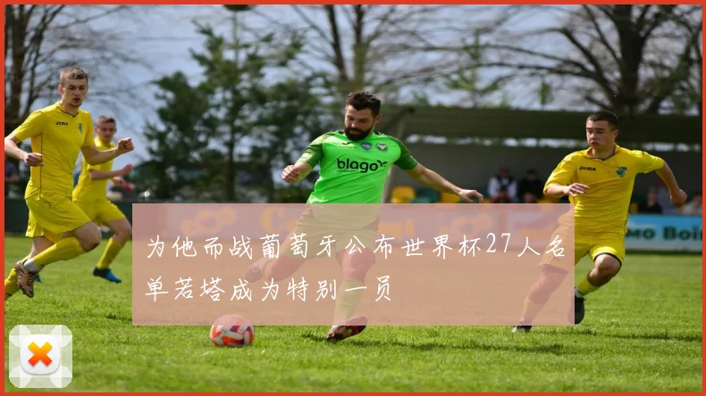 为他而战葡萄牙公布世界杯27人名单若塔成为特别一员